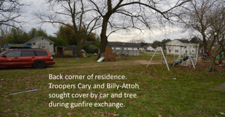 Back corner of residence. Troopers Cary and Billy-Attoh sought cover by car and tree during gunfire exchange.